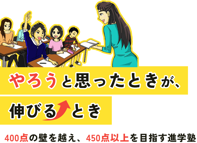 やろうと思ったときが、伸びるとき 400点の壁を越え、450点以上を目指す進学塾